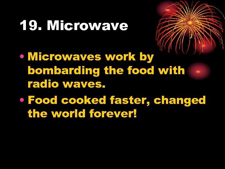 19. Microwave • Microwaves work by bombarding the food with radio waves. • Food
