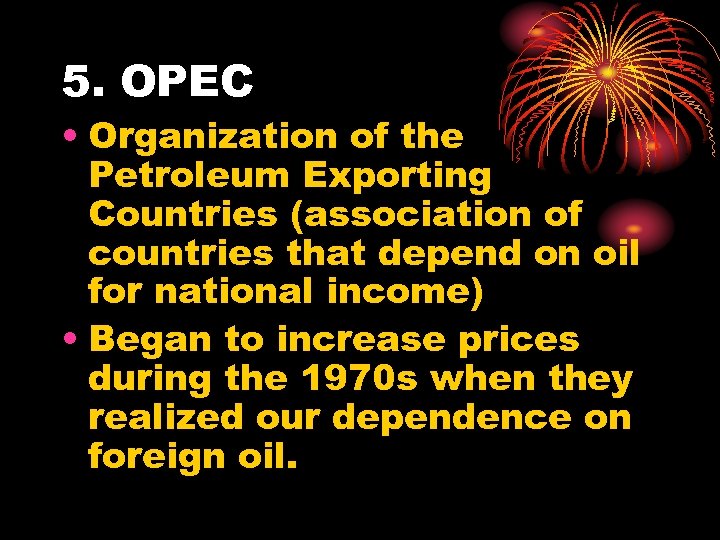 5. OPEC • Organization of the Petroleum Exporting Countries (association of countries that depend