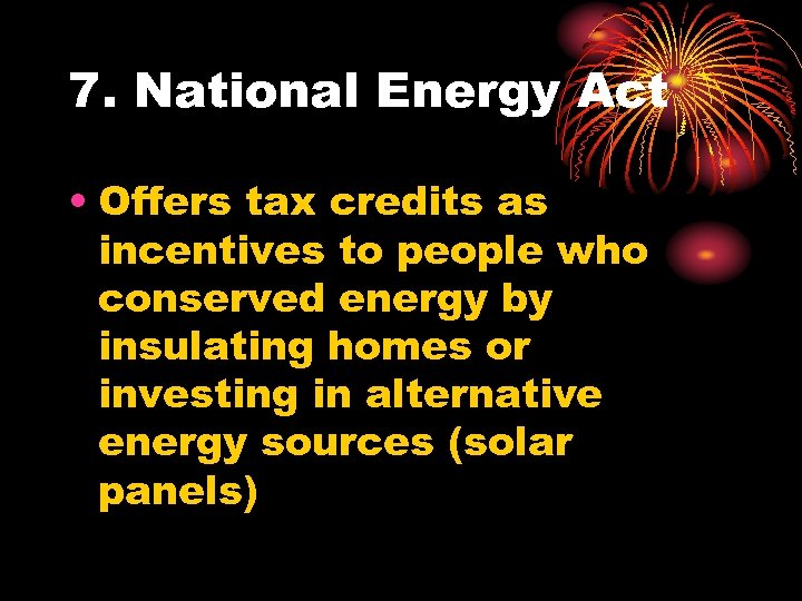 7. National Energy Act • Offers tax credits as incentives to people who conserved