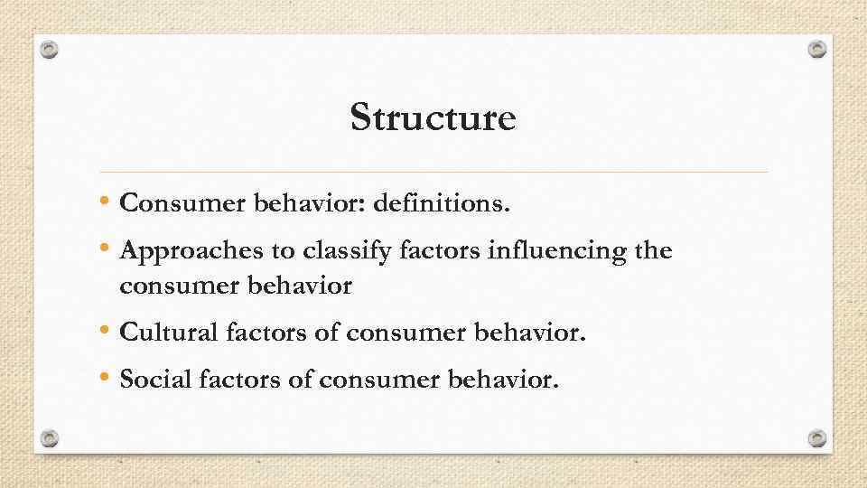 Structure • Consumer behavior: definitions. • Approaches to classify factors influencing the consumer behavior