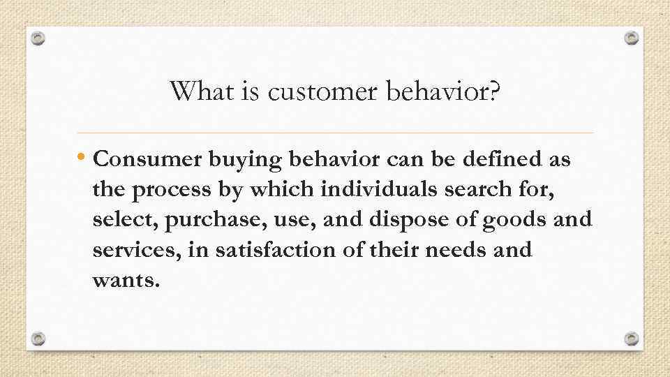 What is customer behavior? • Consumer buying behavior can be defined as the process