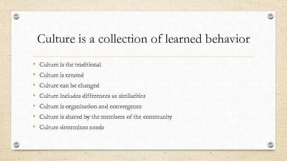 Culture is a collection of learned behavior • • Culture is the traditional Culture