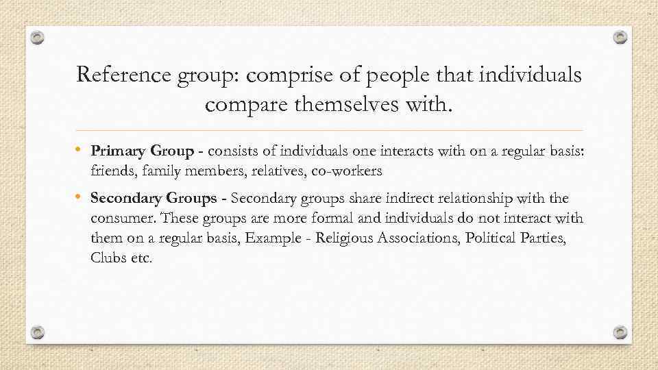 Reference group: comprise of people that individuals compare themselves with. • Primary Group -