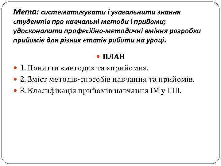  Мета: систематизувати і узагальнити знання студентів про навчальні методи і прийоми; удосконалити професійно-методичні