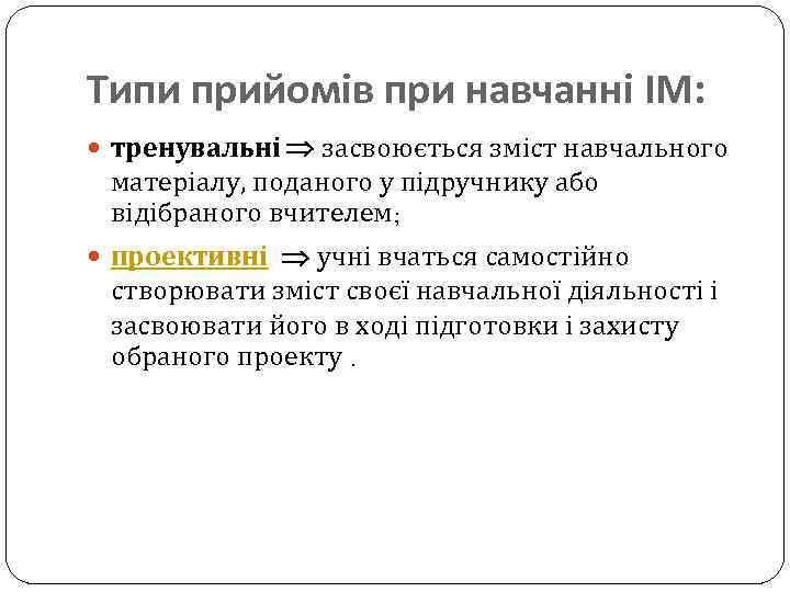 Типи прийомів при навчанні ІМ: тренувальні засвоюється зміст навчального матеріалу, поданого у підручнику або