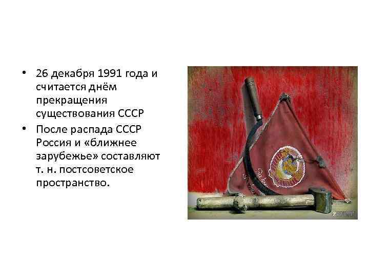  • 26 декабря 1991 года и считается днём прекращения существования СССР • После