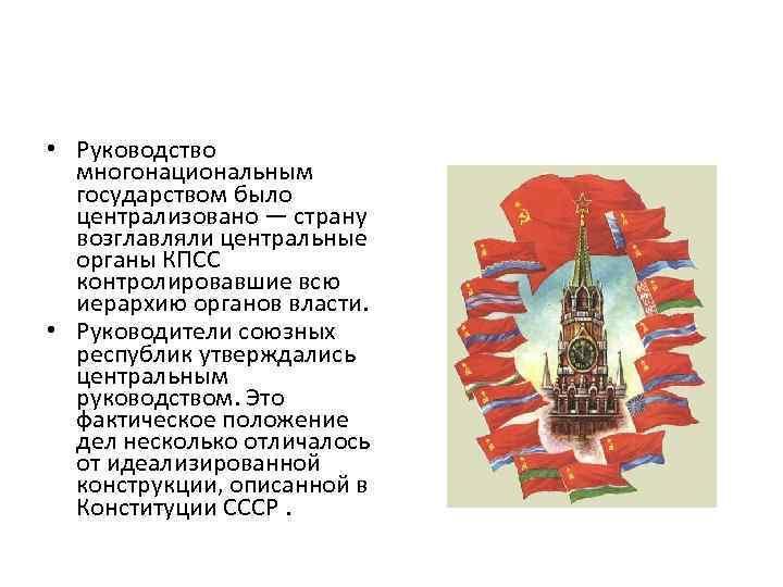  • Руководство многонациональным государством было централизовано — страну возглавляли центральные органы КПСС контролировавшие