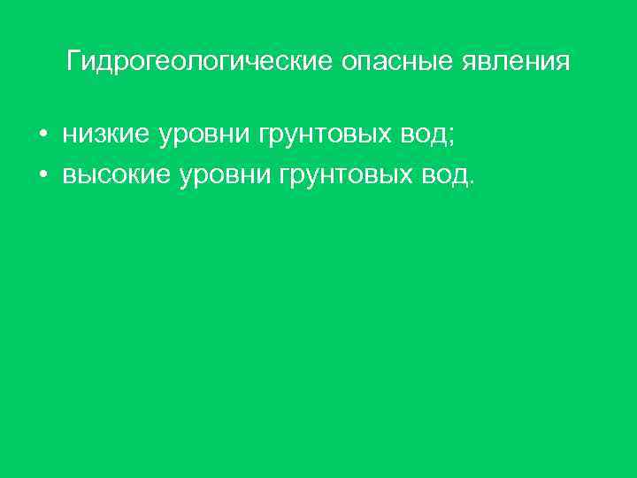 Гидрогеологические опасные явления • низкие уровни грунтовых вод; • высокие уровни грунтовых вод. 