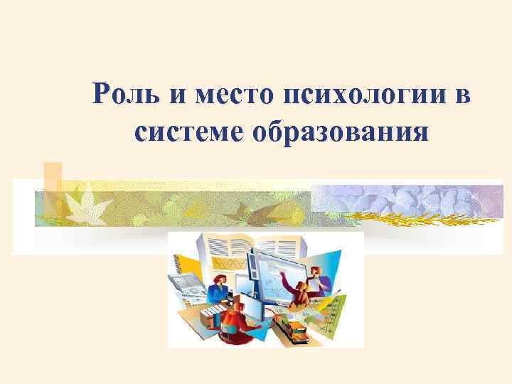 Роль и место психологии в системе образования 