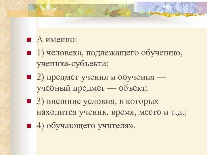n n n А именно: 1) человека, подлежащего обучению, ученика-субъекта; 2) предмет учения и