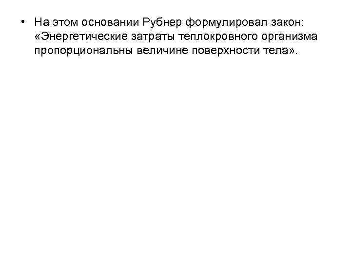  • На этом основании Рубнер формулировал закон: «Энергетические затраты теплокровного организма пропорциональны величине