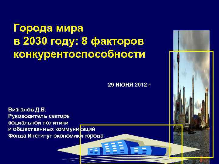 Города мира в 2030 году: 8 факторов конкурентоспособности 29 ИЮНЯ 2012 г Визгалов Д.