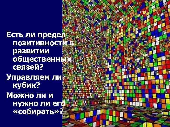 Есть ли предел позитивности в развитии общественных связей? Управляем ли кубик? Можно ли и