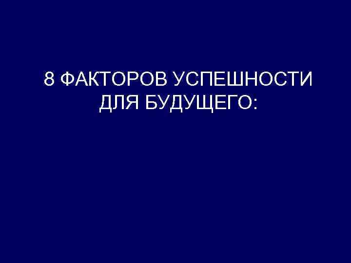 8 ФАКТОРОВ УСПЕШНОСТИ ДЛЯ БУДУЩЕГО: 
