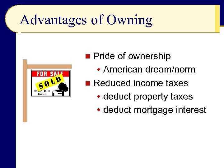 Advantages of Owning Pride of ownership w American dream/norm n Reduced income taxes w