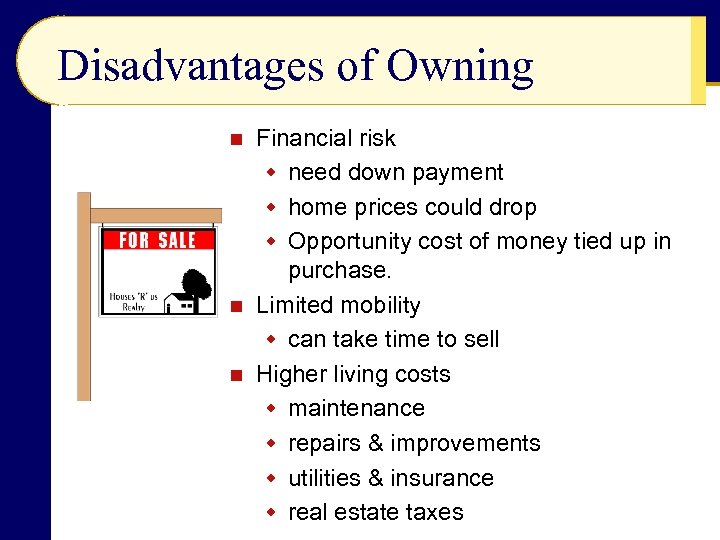 Disadvantages of Owning Financial risk w need down payment w home prices could drop