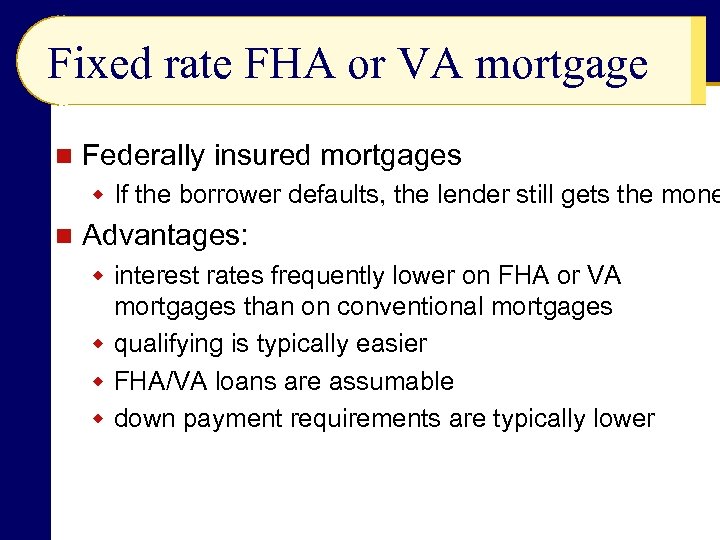 Fixed rate FHA or VA mortgage n Federally insured mortgages w If the borrower