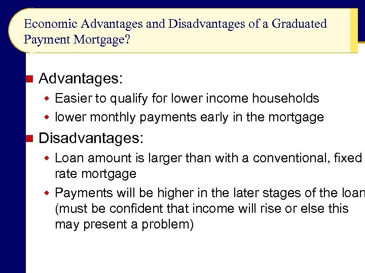 Economic Advantages and Disadvantages of a Graduated Payment Mortgage? n Advantages: w Easier to