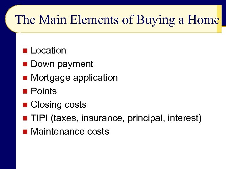 The Main Elements of Buying a Home Location n Down payment n Mortgage application