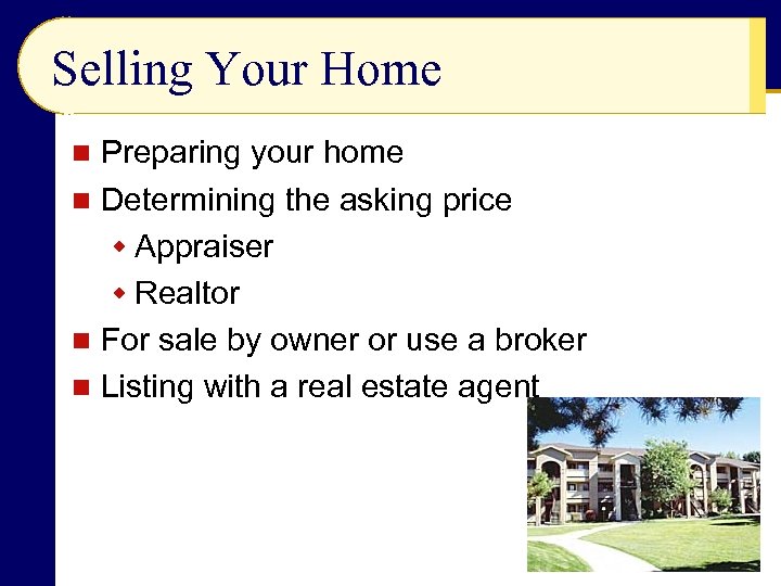 Selling Your Home Preparing your home n Determining the asking price w Appraiser w