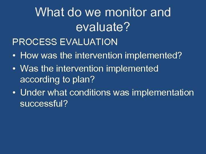 What do we monitor and evaluate? PROCESS EVALUATION • How was the intervention implemented?