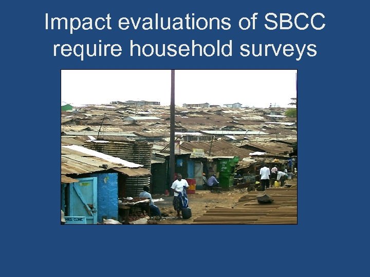 Impact evaluations of SBCC require household surveys 