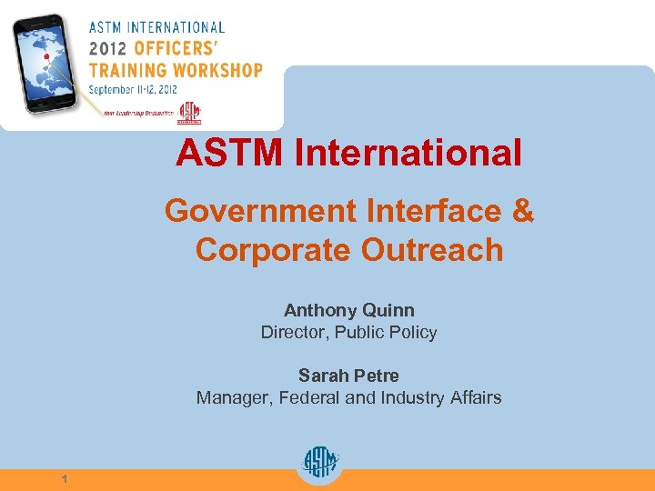 ASTM International Government Interface & Corporate Outreach Anthony Quinn Director, Public Policy Sarah Petre