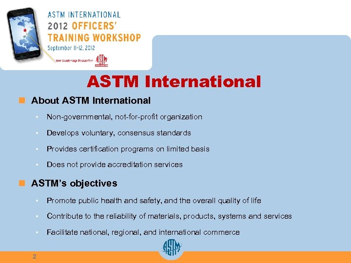 ASTM International n About ASTM International • Non-governmental, not-for-profit organization • Develops voluntary, consensus