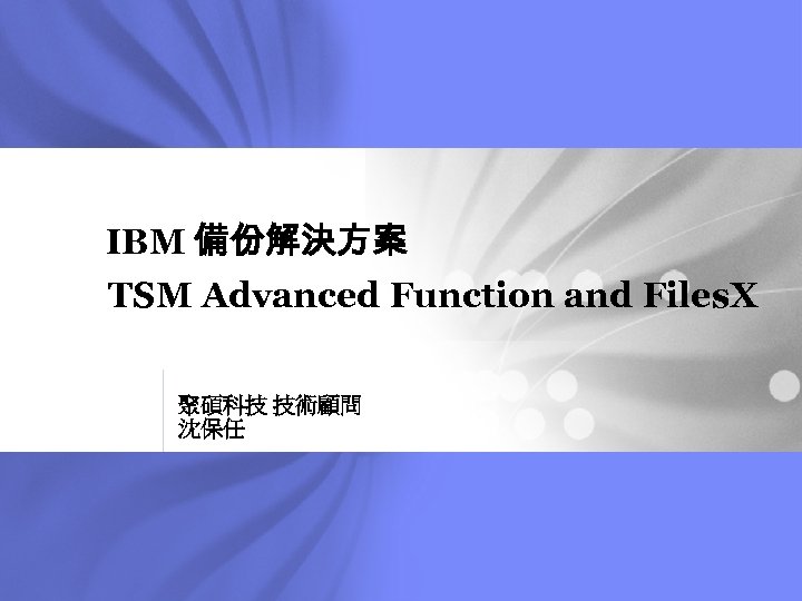 IBM 備份解決方案 TSM Advanced Function and Files. X 聚碩科技 技術顧問 沈保任 