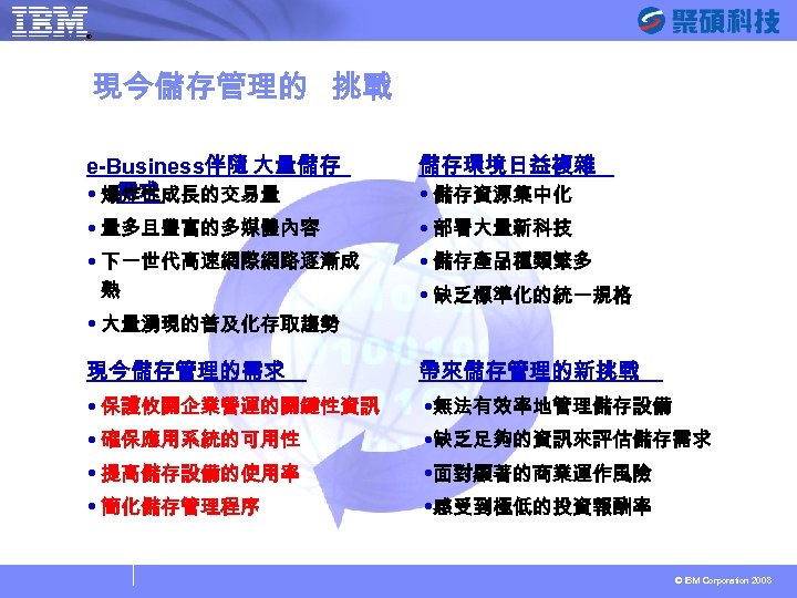 ® SYSAGE Computing Business Unit 現今儲存管理的 挑戰 e-Business伴隨 大量儲存 需求 爆炸性成長的交易量 儲存環境日益複雜 儲存資源集中化 量多且豐富的多媒體內容