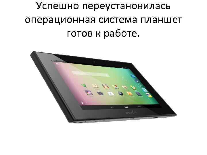 Успешно переустановилась операционная система планшет готов к работе. 