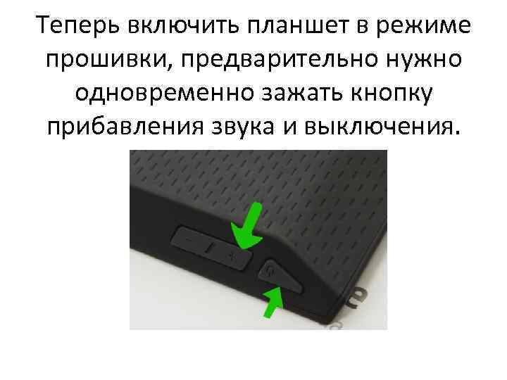 Теперь включить планшет в режиме прошивки, предварительно нужно одновременно зажать кнопку прибавления звука и