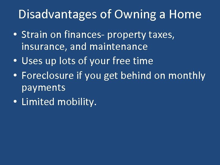 Disadvantages of Owning a Home • Strain on finances- property taxes, insurance, and maintenance
