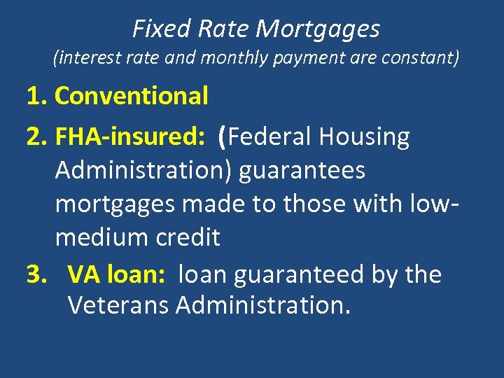 Fixed Rate Mortgages (interest rate and monthly payment are constant) 1. Conventional 2. FHA-insured: