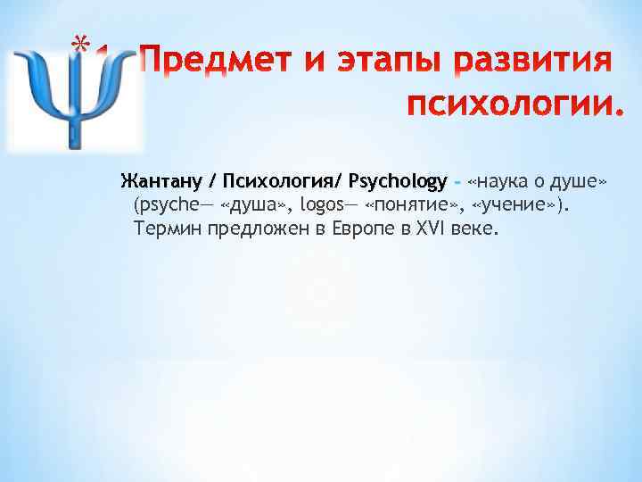 * Жантану / Психология/ Psychology - «наука о душе» (psyche— «душа» , logos— «понятие»