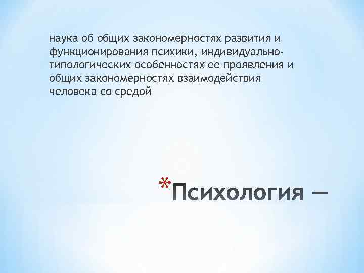 наука об общих закономерностях развития и функционирования психики, индивидуальнотипологических особенностях ее проявления и общих