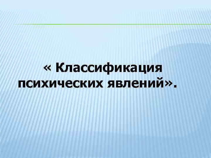  « Классификация психических явлений» . 
