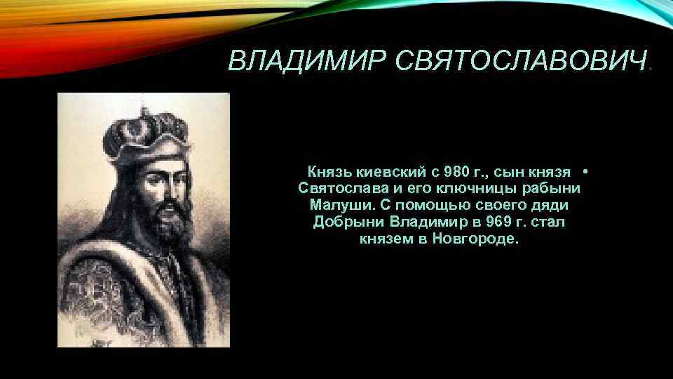 ВЛАДИМИР СВЯТОСЛАВОВИЧ. Князь киевский с 980 г. , сын князя • Святослава и его