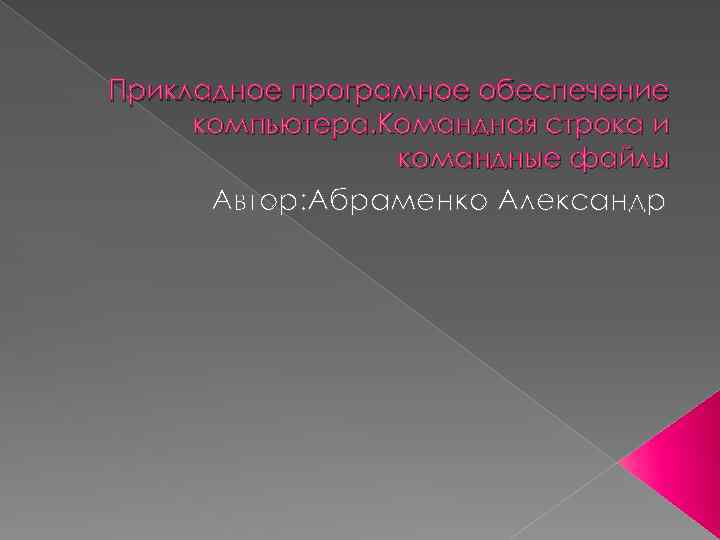 Прикладное програмное обеспечение компьютера. Командная строка и командные файлы Автор: Абраменко Александр 