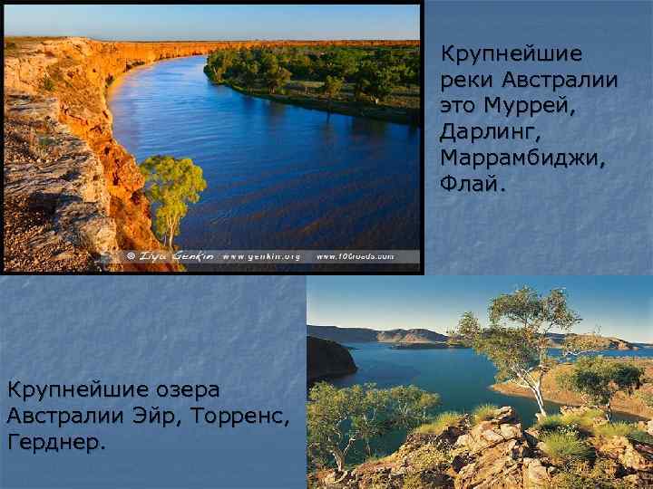 Крупнейшие реки Австралии это Муррей, Дарлинг, Маррамбиджи, Флай. Крупнейшие озера Австралии Эйр, Торренс, Герднер.