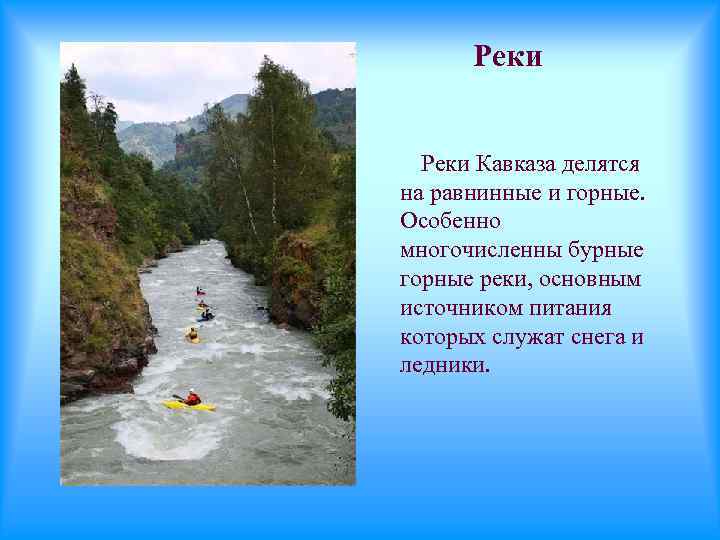 Реки Кавказа делятся на равнинные и горные. Особенно многочисленны бурные горные реки, основным источником