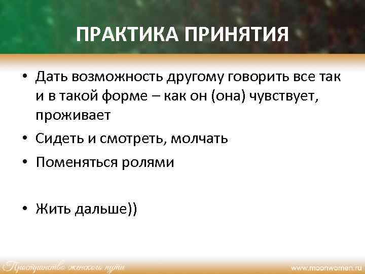 ПРАКТИКА ПРИНЯТИЯ • Дать возможность другому говорить все так и в такой форме –