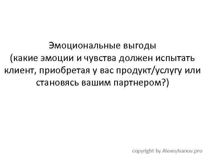 Эмоциональные выгоды (какие эмоции и чувства должен испытать клиент, приобретая у вас продукт/услугу или