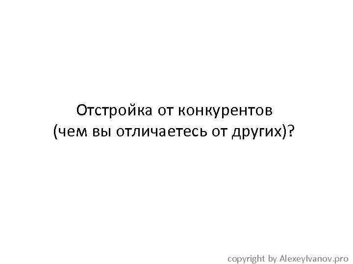 Отстрои ка от конкурентов (чем вы отличаетесь от других)? copyright by Alexey. Ivanov. pro