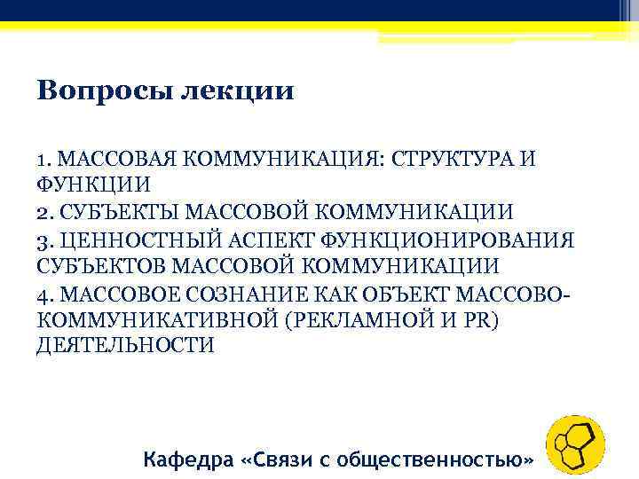 Вопросы лекции 1. МАССОВАЯ КОММУНИКАЦИЯ: СТРУКТУРА И ФУНКЦИИ 2. СУБЪЕКТЫ МАССОВОЙ КОММУНИКАЦИИ 3. ЦЕННОСТНЫЙ