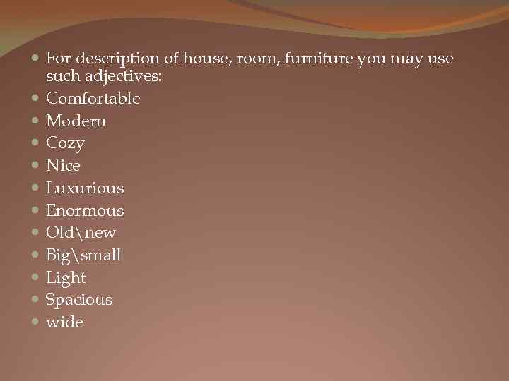  For description of house, room, furniture you may use such adjectives: Comfortable Modern