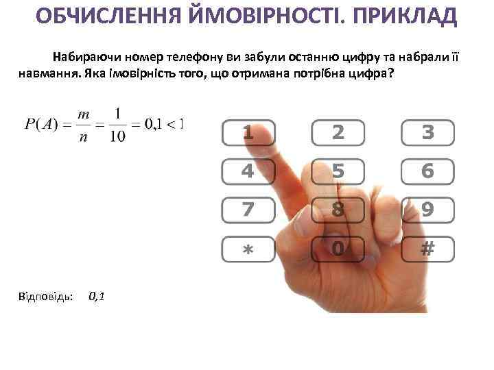ОБЧИСЛЕННЯ ЙМОВІРНОСТІ. ПРИКЛАД Набираючи номер телефону ви забули останню цифру та набрали її навмання.