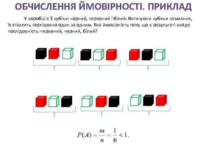 ОБЧИСЛЕННЯ ЙМОВІРНОСТІ. ПРИКЛАД У коробці є 3 кубіки: чорний, червоний і білий. Витягуючи кубики