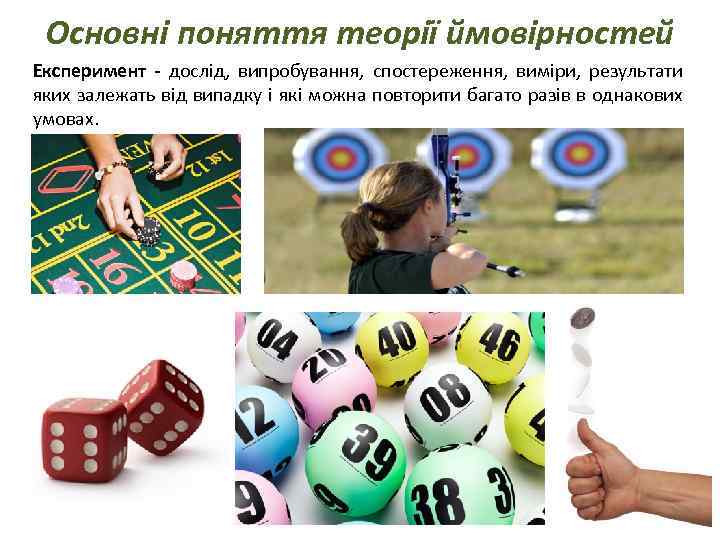 Основні поняття теорії ймовірностей Експеримент - дослід, випробування, спостереження, виміри, результати яких залежать від