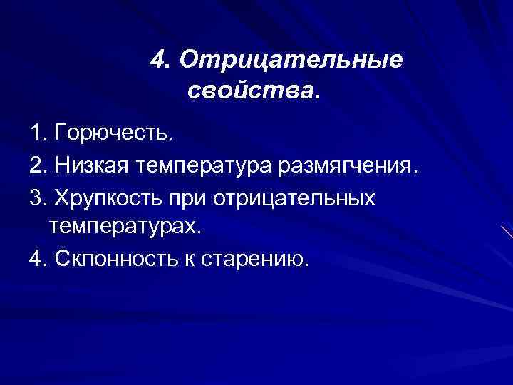 4. Отрицательные свойства. 1. Горючесть. 2. Низкая температура размягчения. 3. Хрупкость при отрицательных температурах.